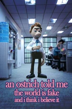 When a young telemarketer is confronted by a mysterious talking ostrich, he learns that the universe is stop motion animation. He must put aside his dwindling toaster sales and focus on convincing his colleagues of his terrifying discovery. It's scary business living in a stop motion world, where your faces come off and a giant hand controls your every move.