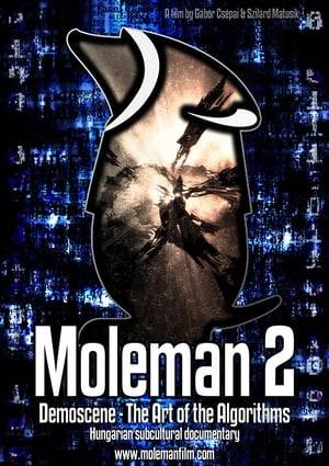 In the 1980's, something changed the world forever. Computer technology, mostly due to the appearance of affordable Commodore 64's, entered households worldwide, providing the opportunity for everyone to create digital art. Moleman 2 is about the demoscene subculture, told by mostly Hungarian sceneres, but it features also some other nationalities.