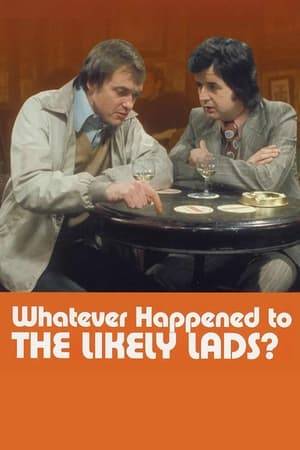 Whatever Happened to the Likely Lads? is a British sitcom which was broadcast between 9 January 1973 and 9 April 1974 on BBC1. It was the colour sequel to the mid-1960s hit The Likely Lads. It was created and written, as was its predecessor, by Dick Clement and Ian La Frenais. There were 26 television episodes over two series; and a subsequent 45-minute Christmas special was aired on 24 December 1974.

The cast were reunited in 1975 for a BBC radio adaptation of series 1, transmitted on Radio 4 from July to October that year. In 1976, a feature film spin-off was made. Around the time of its release, however, Rodney Bewes and James Bolam fell out over a misunderstanding involving the press and have not spoken since. This long-suspected situation was finally confirmed by Bewes while promoting his autobiography in 2005. Unlike Bewes, Bolam is consistently reluctant to talk about the show, and has vetoed any attempt to revive his character.