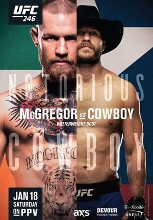 UFC 246: McGregor vs. Cowboy was a mixed martial arts event produced by the Ultimate Fighting Championship that took place on January 18, 2020 at the T-Mobile Arena in Paradise, Nevada, part of the Las Vegas Metropolitan Area, United States. A welterweight bout between former UFC Featherweight and Lightweight Champion Conor McGregor and former lightweight title challenger Donald Cerrone served as the event headliner.