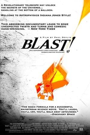 With extraordinary access, BLAST exposes a world of risky, hardcore, scientific adventure. The story follows an international team of astrophysicists trying to launch a multi-million dollar telescope on a NASA high-altitude balloon. Their journey to discover thousands of early galaxies takes them from the Arctic to the Antarctic. Revealing frustrations, inevitable failures and ultimate triumph, BLAST puts a human face on the quest to answer our most basic question - How did we get here? (IMDb)