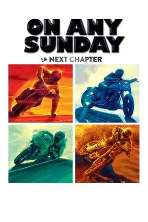 On Any Sunday, The Next Chapter” is an exploration into the two-wheeled world of motorcycle riding. The film journeys deeper into the humanity, thrills and excitement behind the global culture of motorcycle riding. We meet those who are bonded by their passion for the race, we experience the exhilaration of the ride and we witness the love of family and friendship as each individual seeks out their next thrilling moment on the bike.