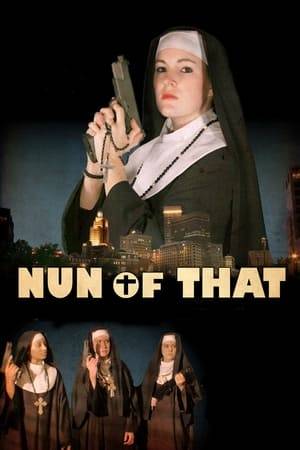 Nun of That is an action-comedy that follows Sister Kelly Wrath as she transforms from a nun with a simple temper problem to a vengeful killer. After being gunned down in an alley, she ascends to heaven to receive training from some of the great figures of religious mythology (Moses, Gandhi, and Jesus himself). She is then set back to Earth to join the other members of the Order of the Black Habit, a group of supernatural vigilante nuns as they seek revenge against the mob.